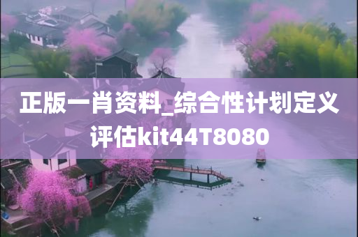 正版一肖资料_综合性计划定义评估kit44T8080