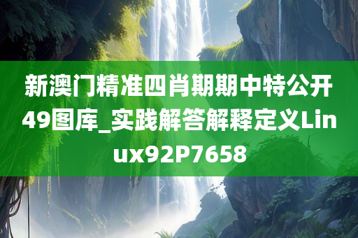 新澳门精准四肖期期中特公开49图库_实践解答解释定义Linux92P7658