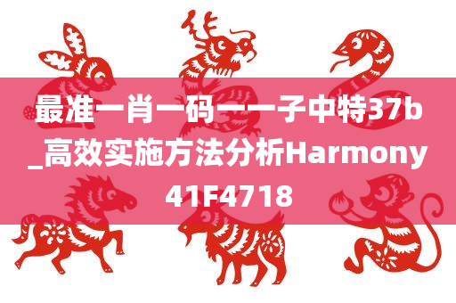 最准一肖一码一一子中特37b_高效实施方法分析Harmony41F4718