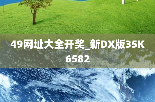 49网址大全开奖_新DX版35K6582