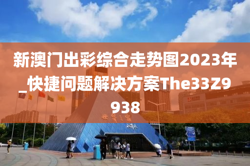 新澳门出彩综合走势图2023年_快捷问题解决方案The33Z9938