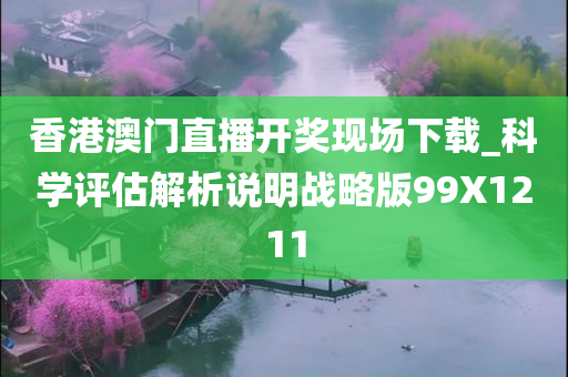 香港澳门直播开奖现场下载_科学评估解析说明战略版99X1211