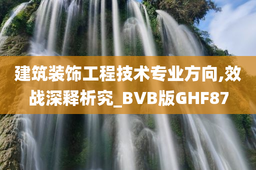 建筑装饰工程技术专业方向,效战深释析究_BVB版GHF87