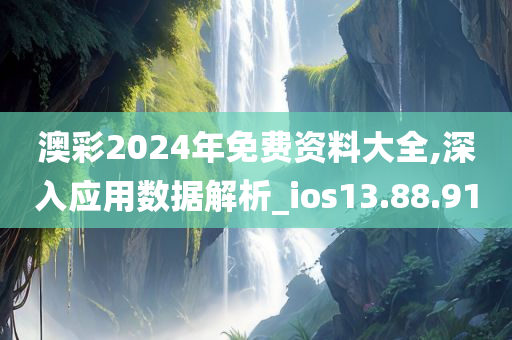 澳彩2024年免费资料大全,深入应用数据解析_ios13.88.91