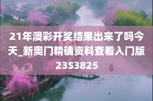 21年澳彩开奖结果出来了吗今天_新奥门精确资料查看入门版23S3825