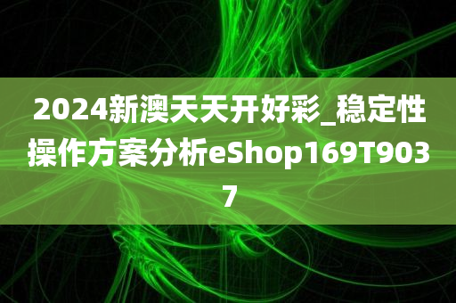 2024新澳天天开好彩_稳定性操作方案分析eShop169T9037