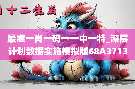 最准一肖一码一一中一特_深层计划数据实施模拟版68A3713