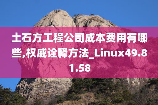 土石方工程公司成本费用有哪些,权威诠释方法_Linux49.81.58