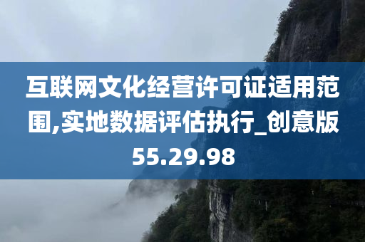 互联网文化经营许可证适用范围,实地数据评估执行_创意版55.29.98