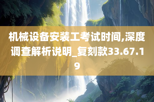 机械设备安装工考试时间,深度调查解析说明_复刻款33.67.19