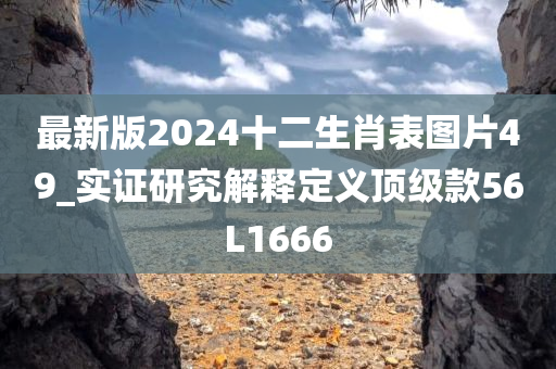 最新版2024十二生肖表图片49_实证研究解释定义顶级款56L1666