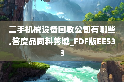 二手机械设备回收公司有哪些,答度品同料莠域_FDF版EE533