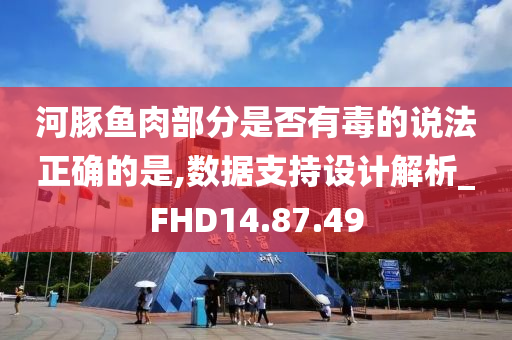 河豚鱼肉部分是否有毒的说法正确的是,数据支持设计解析_FHD14.87.49