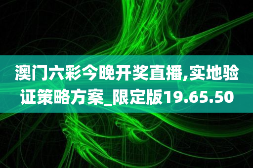 澳门六彩今晚开奖直播,实地验证策略方案_限定版19.65.50