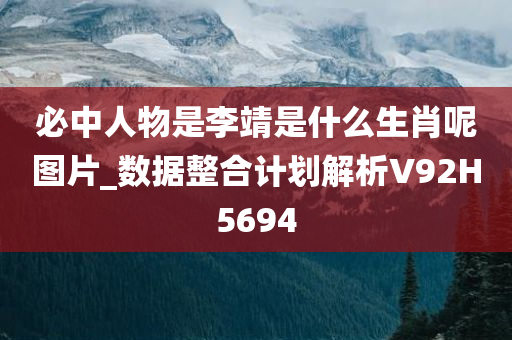 必中人物是李靖是什么生肖呢图片_数据整合计划解析V92H5694