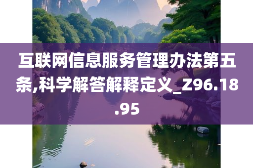 互联网信息服务管理办法第五条,科学解答解释定义_Z96.18.95