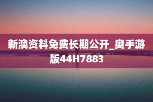 新澳资料免费长期公开_奥手游版44H7883