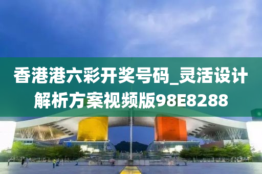 香港港六彩开奖号码_灵活设计解析方案视频版98E8288