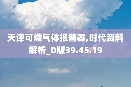 天津可燃气体报警器,时代资料解析_D版39.45.19