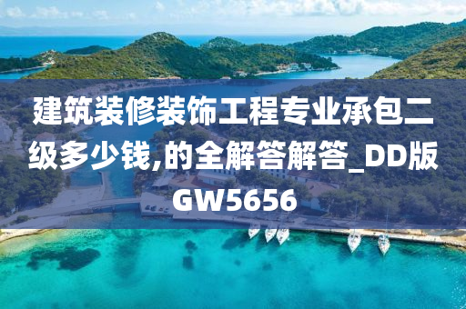 建筑装修装饰工程专业承包二级多少钱,的全解答解答_DD版GW5656