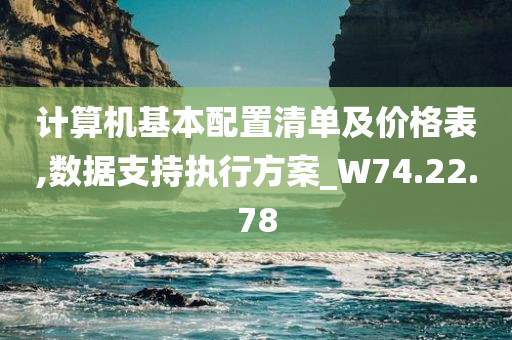 计算机基本配置清单及价格表,数据支持执行方案_W74.22.78