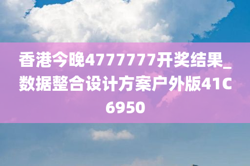 香港今晚4777777开奖结果_数据整合设计方案户外版41C6950