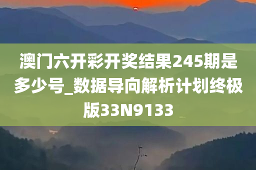 澳门六开彩开奖结果245期是多少号_数据导向解析计划终极版33N9133