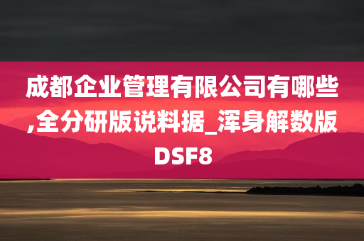 成都企业管理有限公司有哪些,全分研版说料据_浑身解数版DSF8