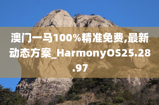 澳门一马100%精准免费,最新动态方案_HarmonyOS25.28.97