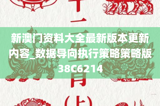 新澳门资料大全最新版本更新内容_数据导向执行策略策略版38C6214