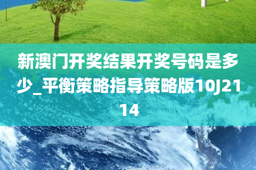 新澳门开奖结果开奖号码是多少_平衡策略指导策略版10J2114