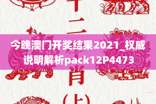 今晚澳门开奖结果2021_权威说明解析pack12P4473