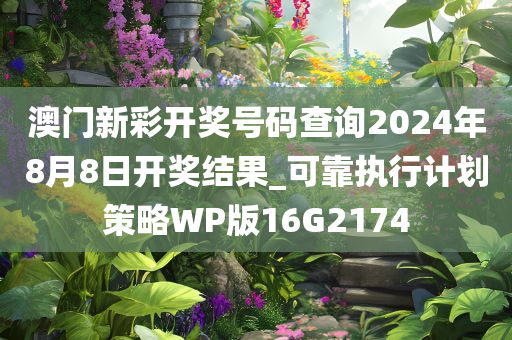 澳门新彩开奖号码查询2024年8月8日开奖结果_可靠执行计划策略WP版16G2174