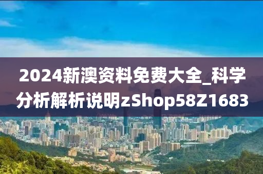 2024新澳资料免费大全_科学分析解析说明zShop58Z1683