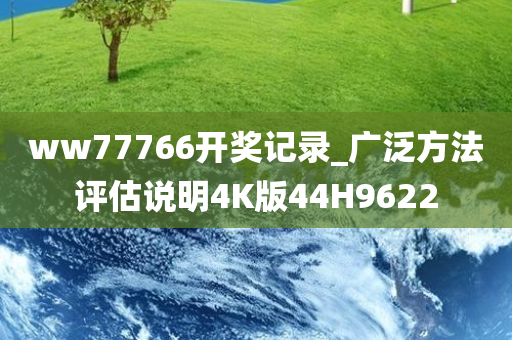 ww77766开奖记录_广泛方法评估说明4K版44H9622