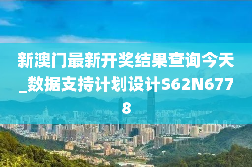 新澳门最新开奖结果查询今天_数据支持计划设计S62N6778