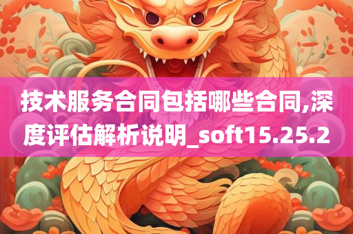 技术服务合同包括哪些合同,深度评估解析说明_soft15.25.20