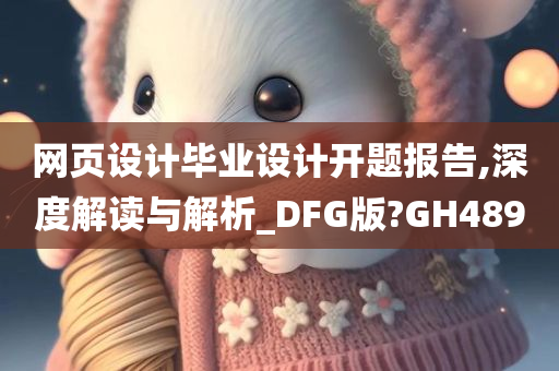 网页设计毕业设计开题报告,深度解读与解析_DFG版?GH489