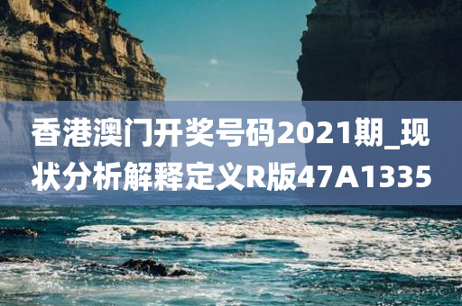 香港澳门开奖号码2021期_现状分析解释定义R版47A1335