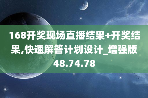 168开奖现场直播结果+开奖结果,快速解答计划设计_增强版48.74.78