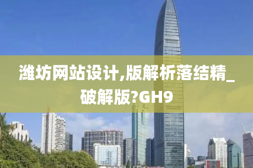 潍坊网站设计,版解析落结精_破解版?GH9