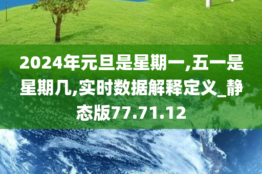 2024年元旦是星期一,五一是星期几,实时数据解释定义_静态版77.71.12