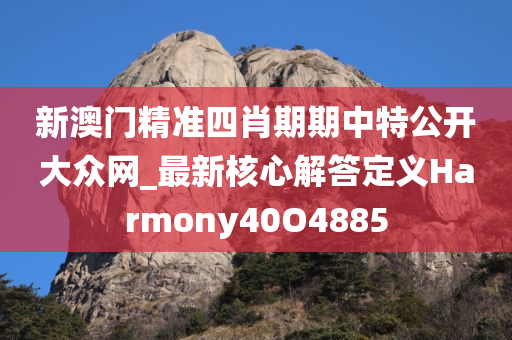 新澳门精准四肖期期中特公开大众网_最新核心解答定义Harmony40O4885