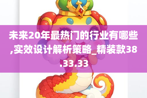 未来20年最热门的行业有哪些,实效设计解析策略_精装款38.33.33