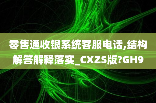 零售通收银系统客服电话,结构解答解释落实_CXZS版?GH9