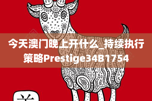 今天澳门晚上开什么_持续执行策略Prestige34B1754