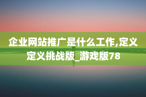 企业网站推广是什么工作,定义定义挑战版_游戏版78