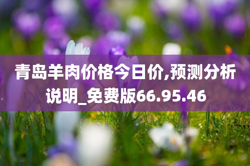 青岛羊肉价格今日价,预测分析说明_免费版66.95.46