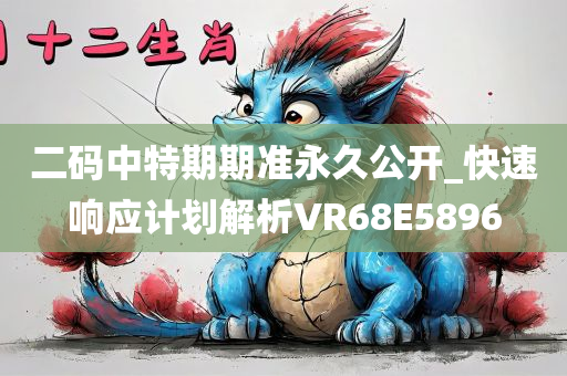 二码中特期期准永久公开_快速响应计划解析VR68E5896