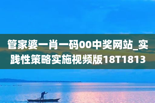 管家婆一肖一码00中奖网站_实践性策略实施视频版18T1813